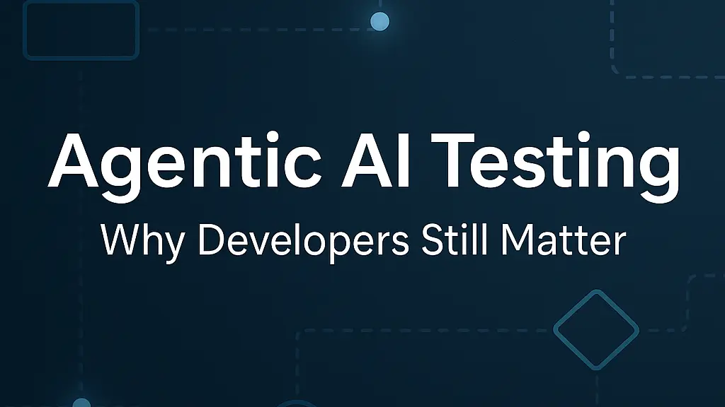 Agentic AI Testing – Why Developers Still Matter